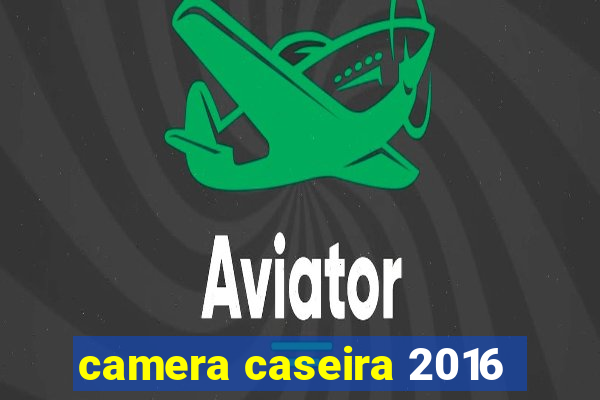 camera caseira 2016